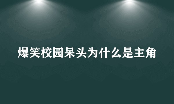 爆笑校园呆头为什么是主角