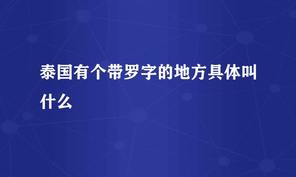 泰国有个带罗字的地方具体叫什么