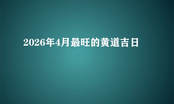 2026年4月最旺的黄道吉日