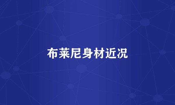 布莱尼身材近况