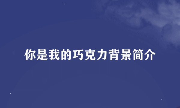 你是我的巧克力背景简介