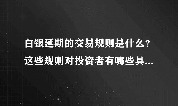白银延期的交易规则是什么？这些规则对投资者有哪些具体要求？