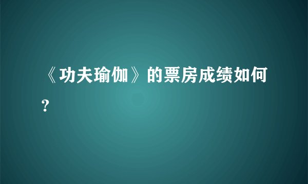 《功夫瑜伽》的票房成绩如何?