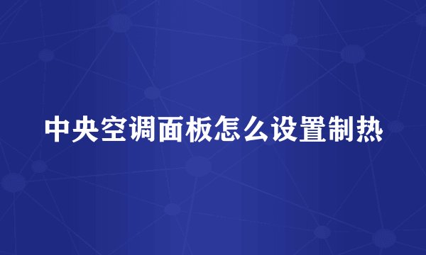 中央空调面板怎么设置制热