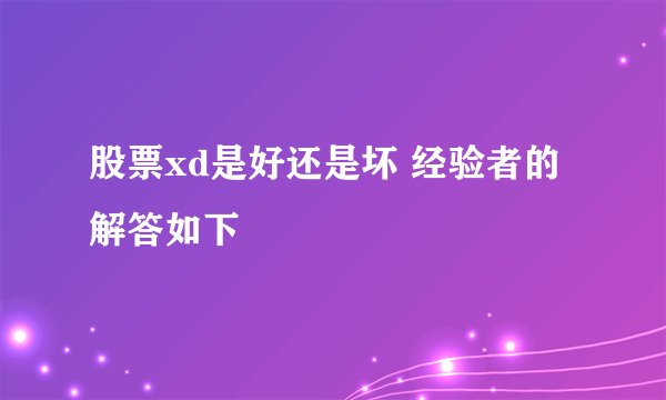 股票xd是好还是坏 经验者的解答如下