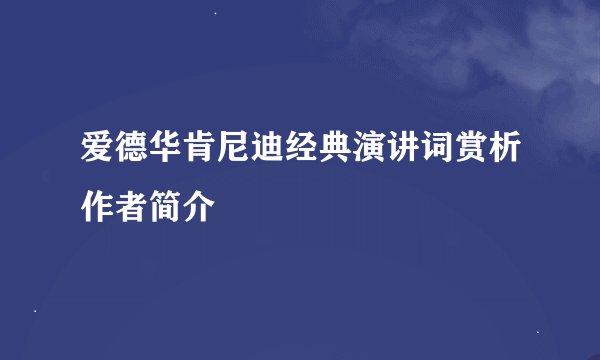爱德华肯尼迪经典演讲词赏析作者简介
