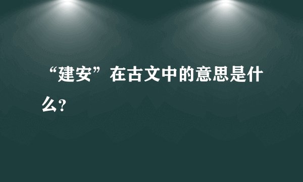 “建安”在古文中的意思是什么?
