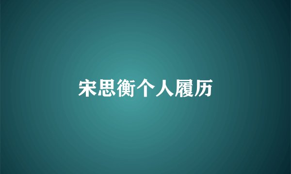 宋思衡个人履历