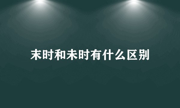 末时和未时有什么区别