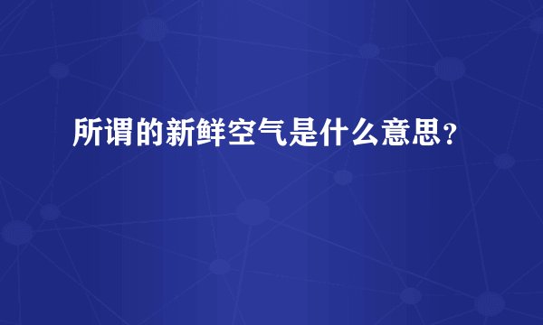 所谓的新鲜空气是什么意思？