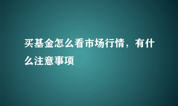 买基金怎么看市场行情，有什么注意事项
