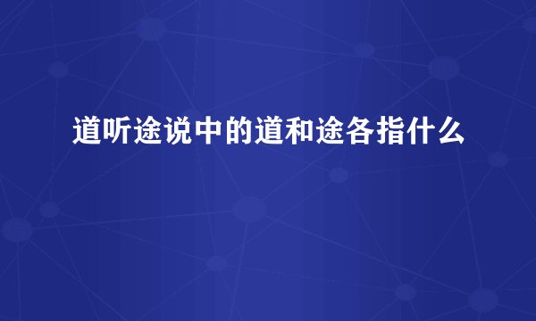 道听途说中的道和途各指什么