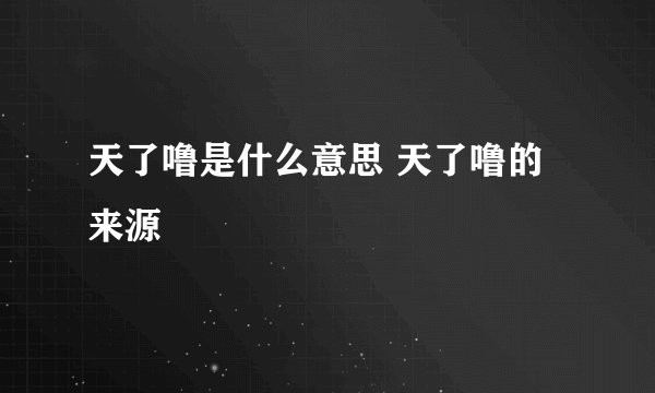 天了噜是什么意思 天了噜的来源