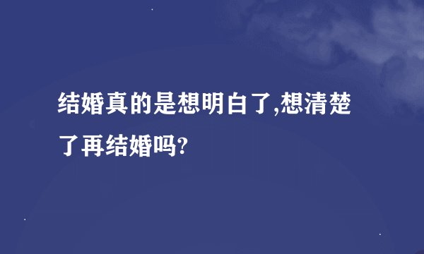 结婚真的是想明白了,想清楚了再结婚吗?