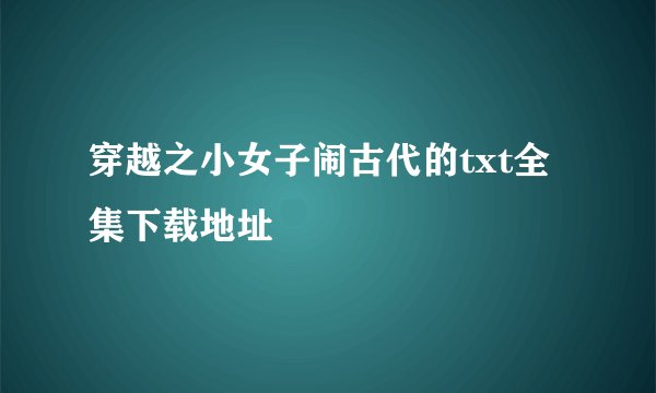 穿越之小女子闹古代的txt全集下载地址