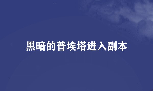 黑暗的普埃塔进入副本