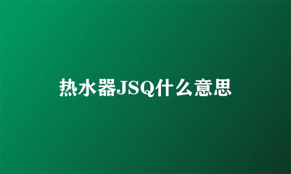 热水器JSQ什么意思