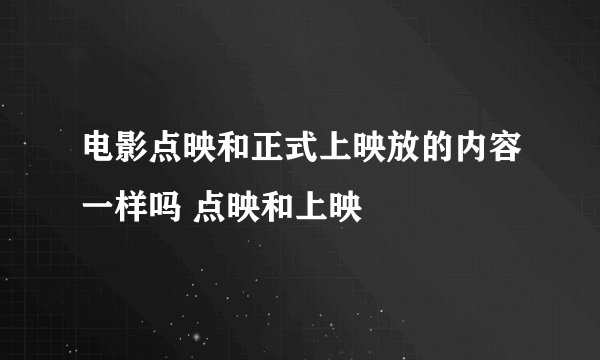 电影点映和正式上映放的内容一样吗 点映和上映