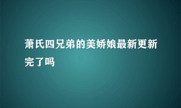 萧氏四兄弟的美娇娘最新更新完了吗