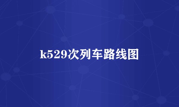 k529次列车路线图