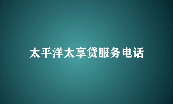 太平洋太享贷服务电话