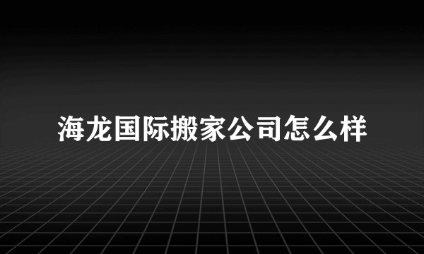 海龙国际搬家公司怎么样