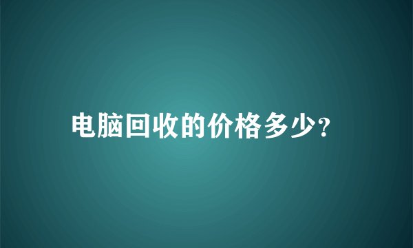电脑回收的价格多少？