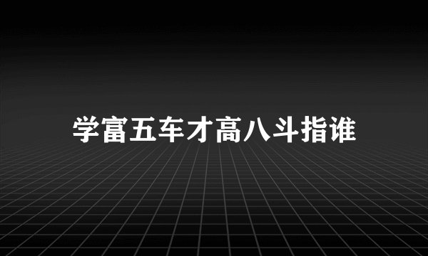 学富五车才高八斗指谁