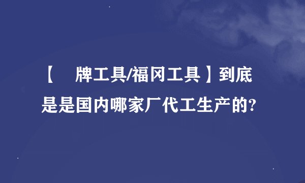 【釰牌工具/福冈工具】到底是是国内哪家厂代工生产的?