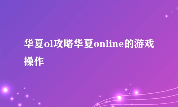 华夏ol攻略华夏online的游戏操作
