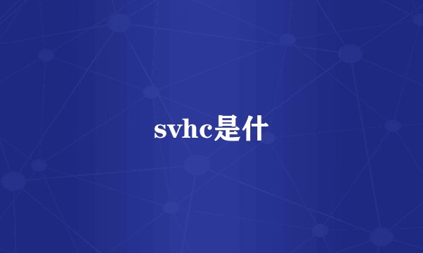 svhc是什