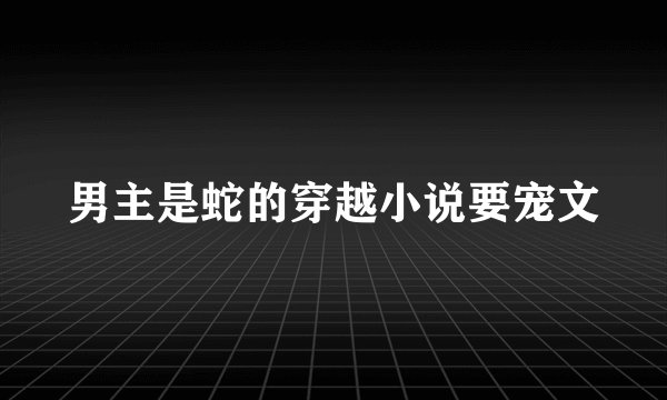 男主是蛇的穿越小说要宠文