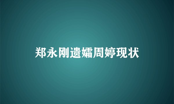 郑永刚遗孀周婷现状
