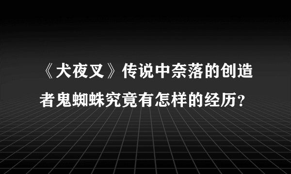 《犬夜叉》传说中奈落的创造者鬼蜘蛛究竟有怎样的经历？