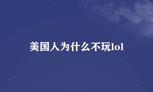 美国人为什么不玩lol