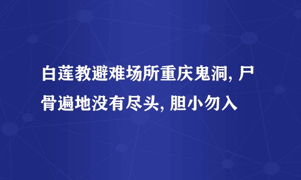 白莲教避难场所重庆鬼洞, 尸骨遍地没有尽头, 胆小勿入