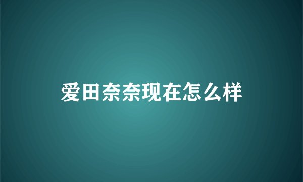 爱田奈奈现在怎么样