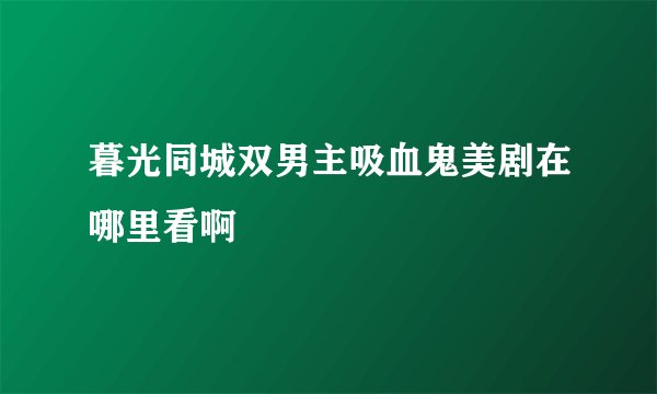 暮光同城双男主吸血鬼美剧在哪里看啊