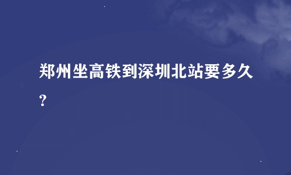 郑州坐高铁到深圳北站要多久?