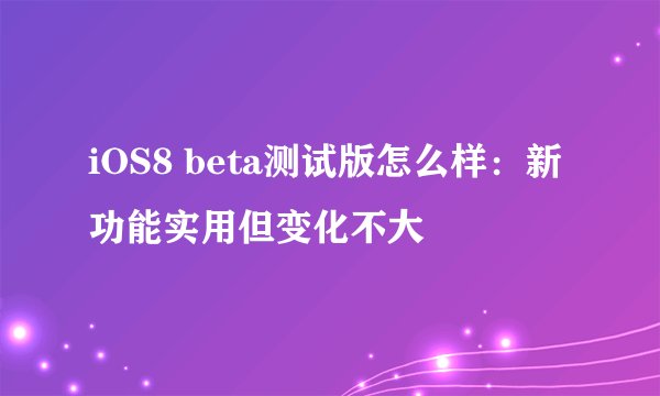 iOS8 beta测试版怎么样：新功能实用但变化不大