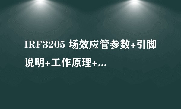 IRF3205 场效应管参数+引脚说明+工作原理+电路实例，带你快速搞定