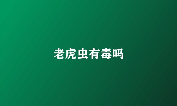 老虎虫有毒吗
