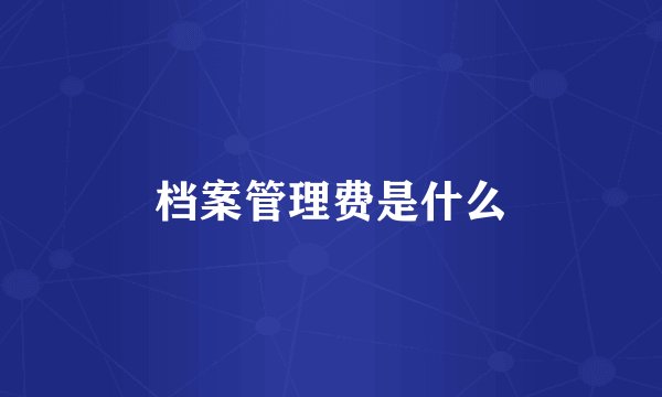 档案管理费是什么