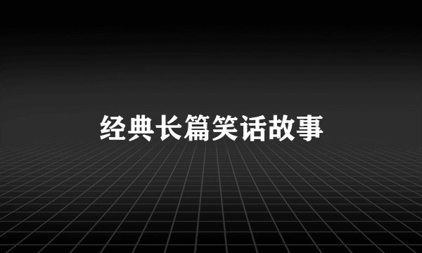 经典长篇笑话故事