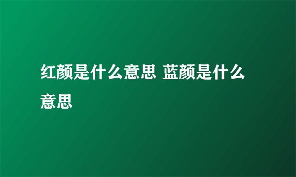 红颜是什么意思 蓝颜是什么意思