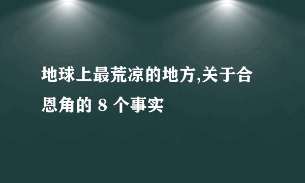 地球上最荒凉的地方,关于合恩角的 8 个事实