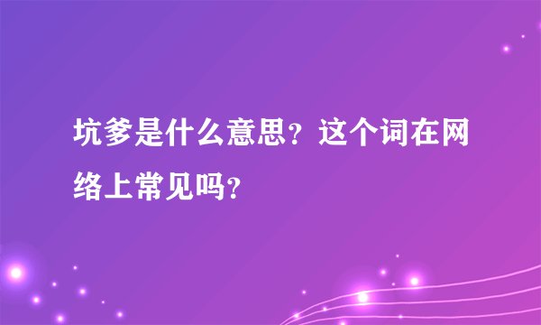 坑爹是什么意思？这个词在网络上常见吗？