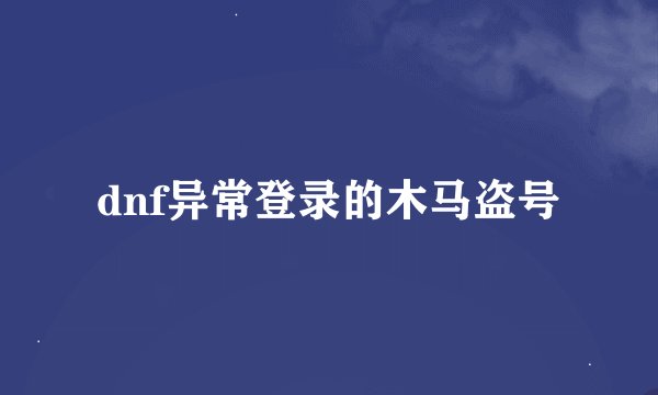 dnf异常登录的木马盗号