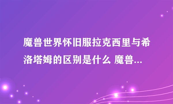 魔兽世界怀旧服拉克西里与希洛塔姆的区别是什么 魔兽服拉克西里与希洛塔姆的区别