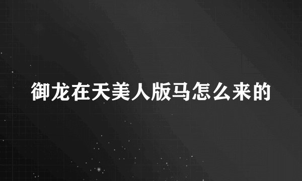 御龙在天美人版马怎么来的